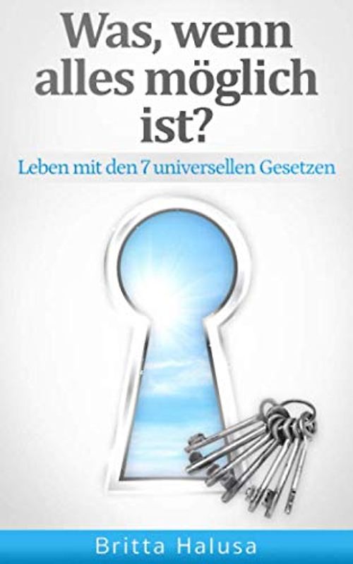 Was, wenn alles möglich ist?: Leben mit den 7 universellen Gesetzen