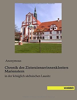 Chronik des Zisterzienserinnenklosters Marienstern: in der koeniglich saechsischen Lausitz: in der königlich sächsischen Lausitz