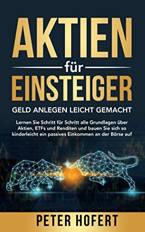 Aktien für Einsteiger - Geld anlegen leicht gemacht: Lernen Sie Schritt für Schritt alle Grundlagen über Aktien, ETFs & Renditen & bauen Sie sich kinderleicht ein passives Einkommen an der Börse auf