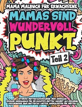 Mama Malbuch für Erwachsene. Witziges Muttertagsgeschenk zum Ausmalen Teil 2: Sprüche Ausmalbuch für die kreative Mutter. Auszeit als Geschenk. ... Muttertag. Lustige Ausmalseiten für Mütter.