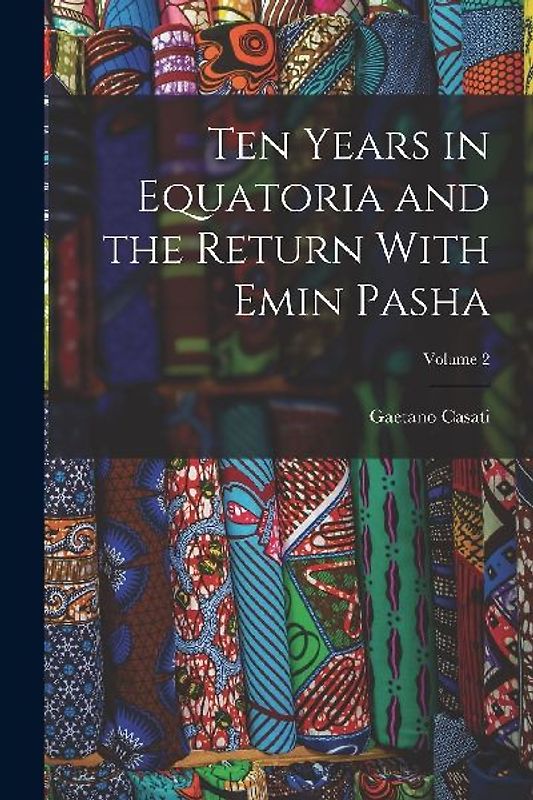 Ten Years in Equatoria and the Return With Emin Pasha; Volume 2
