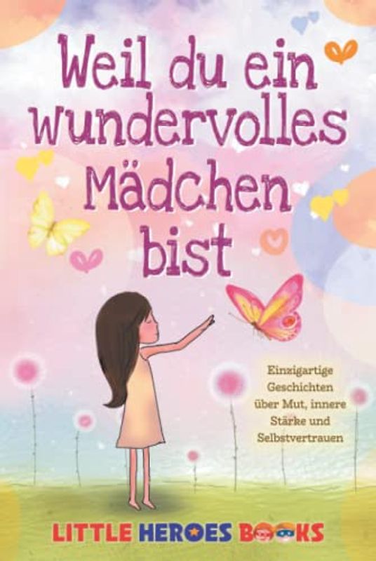 Weil du ein wundervolles Mädchen bist: Einzigartige Geschichten über Mut, innere Stärke und Selbstvertrauen