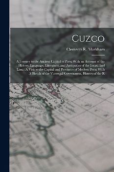 Cuzco: A Journey to the Ancient Capital of Peru; With an Account of the History, Language, Literature, and Antiquities of the