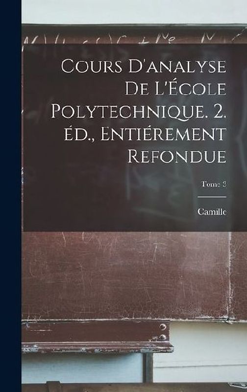 Cours d'analyse de l'École polytechnique. 2. éd., entiérement refondue; Tome 3