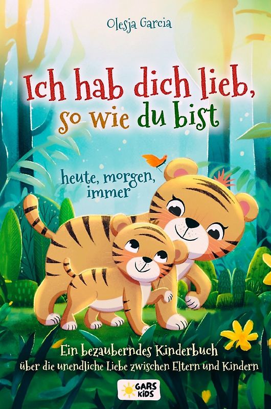 Ich hab dich lieb, so wie du bist – heute, morgen, immer: Ein bezauberndes Kinderbuch über die unendliche Liebe zwischen Eltern und Kindern