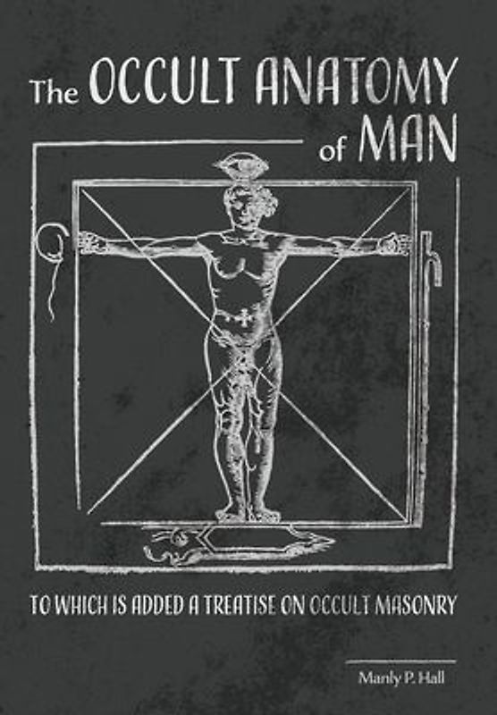 The Occult Anatomy of Man: To Which Is Added a Treatise on Occult Masonry