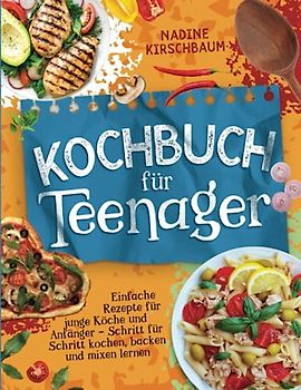 Kochbuch für Teenager: Einfache Rezepte für junge Köche und Anfänger - Schritt für Schritt kochen, backen und mixen lernen