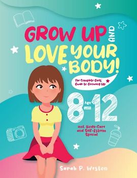 Grow Up and Love Your Body!: The Complete Girls’ Guide to Growing Up Age 8-12 incl. Body-Care and Self-Esteem Special