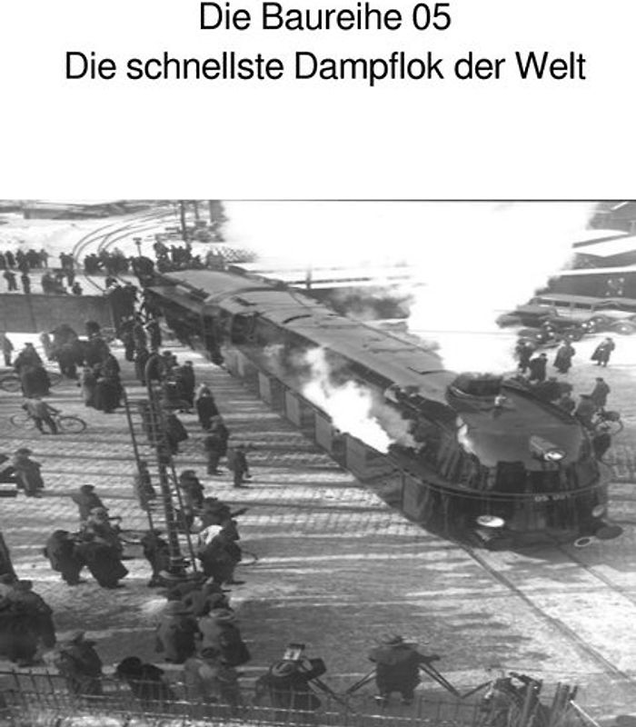 Die Baureihe 05 - Die schnellste Dampflokomotive der Welt