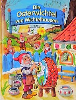 Die Osterwichtel von Wichtelhausen. Als den Wichteln die Eierfarben geklaut wurden. Eine aufregende Geschichte für Ostern und alle Tage des Jahres
