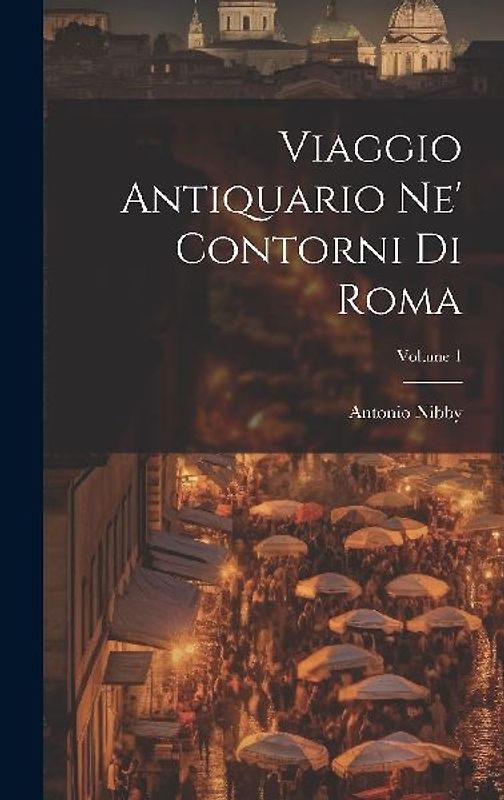 Viaggio Antiquario Ne' Contorni Di Roma; Volume 1