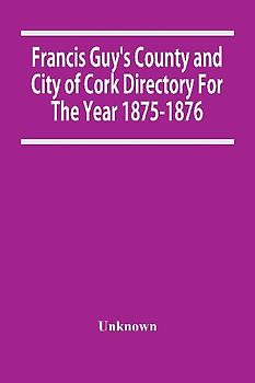 Francis Guy'S County And City Of Cork Directory For The Year 1875-1876