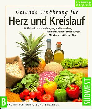 Gesunde Ernährung für Herz und Kreislauf. Köstlichkeiten zur Vorbeugung und Behandlung von Herz-Kreislauf-Erkrankungen. Mit vielen praktischen Tips
