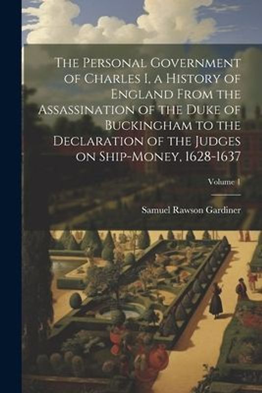 The Personal Government of Charles I, a History of England From the Assassination of the Duke of Buckingham to the Declaration of the Judges on Ship-m