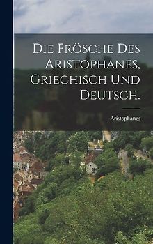 Die Frösche des Aristophanes, Griechisch und Deutsch.