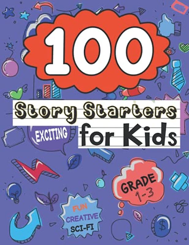 100 Story Starters for Kids Grades 1-3: Creative, Fun, Fantasy, Adventure, and Exciting Writing Prompts for Little Kids