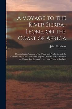 A Voyage to the River Sierra-Leone, on the Coast of Africa; Containing an Account of the Trade and Productions of the Country, and of the Civil and Re