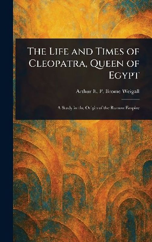 The Life and Times of Cleopatra, Queen of Egypt