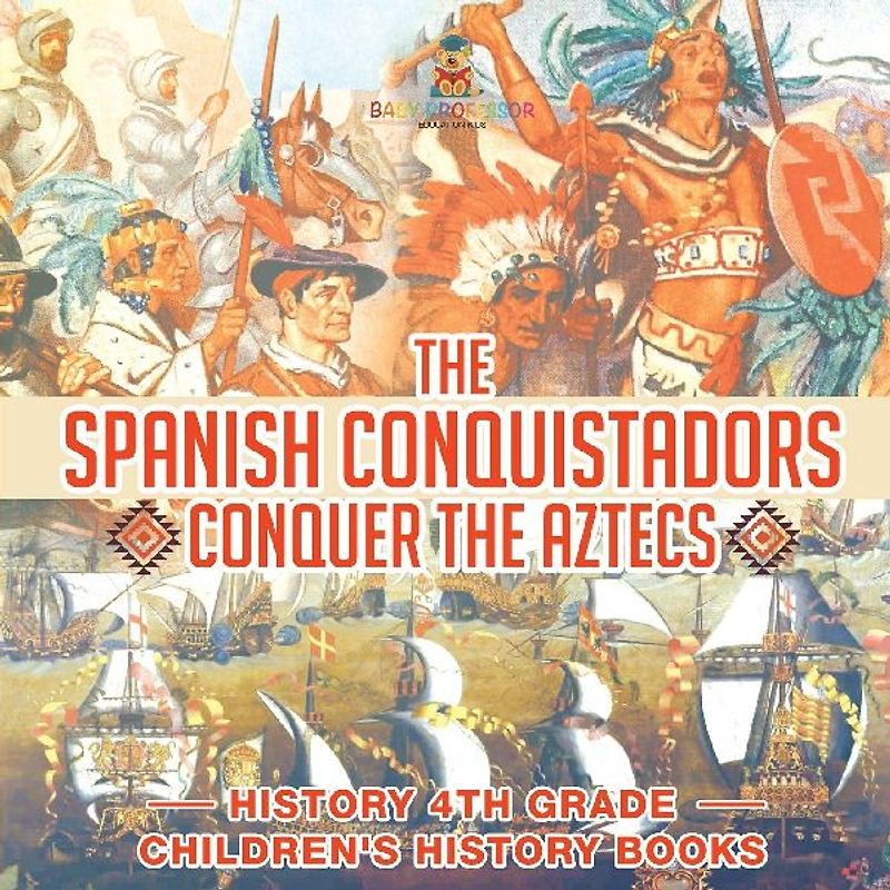 The Spanish Conquistadors Conquer the Aztecs - History 4th Grade | Children's History Books