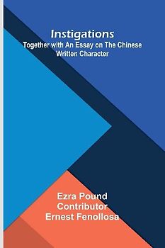 Instigations; Together With An Essay On The Chinese Written Character