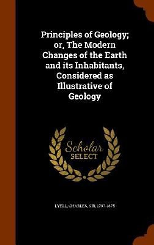 Principles of Geology; or, The Modern Changes of the Earth and its Inhabitants, Considered as Illustrative of Geology