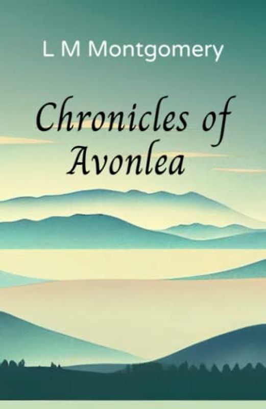 Chronicles of Avonlea: Beloved short stories from the author of Anne of Green Gables (Annotated)
