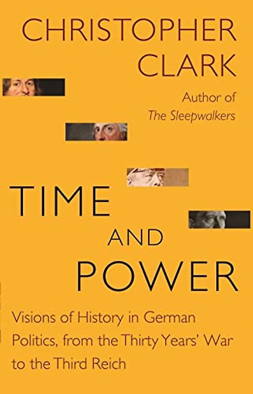 Time and Power: Visions of History in German Politics, from the Thirty Years' War to the Third Reich (The Lawrence Stone Lectures)