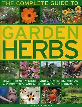 The Complete Guide to Garden Herbs: How to Identify, Choose and Grow Herbs, With an A-Z Directory and More Than 730 Photographs