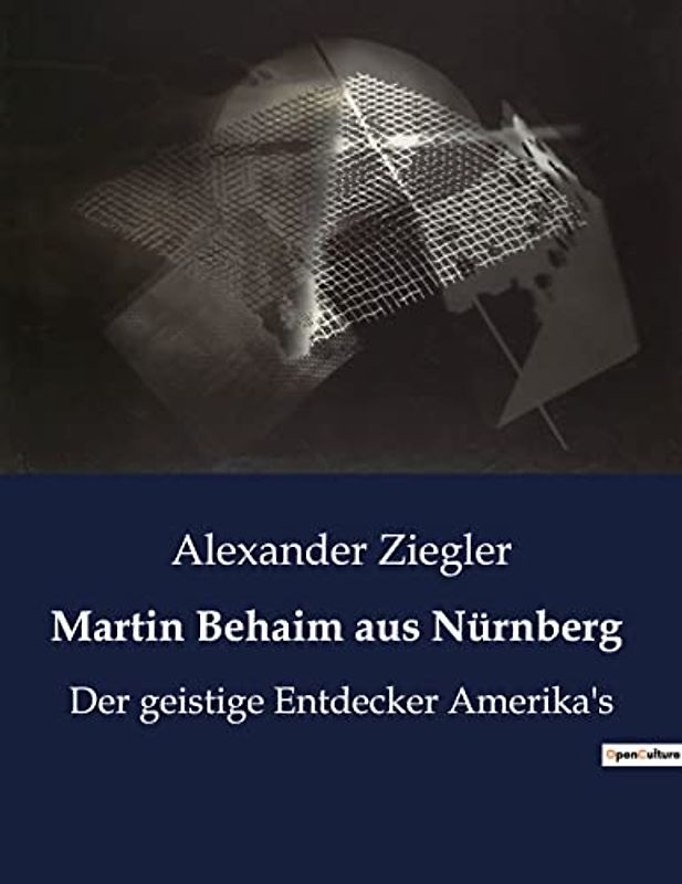Martin Behaim aus Nürnberg: Der geistige Entdecker Amerika's