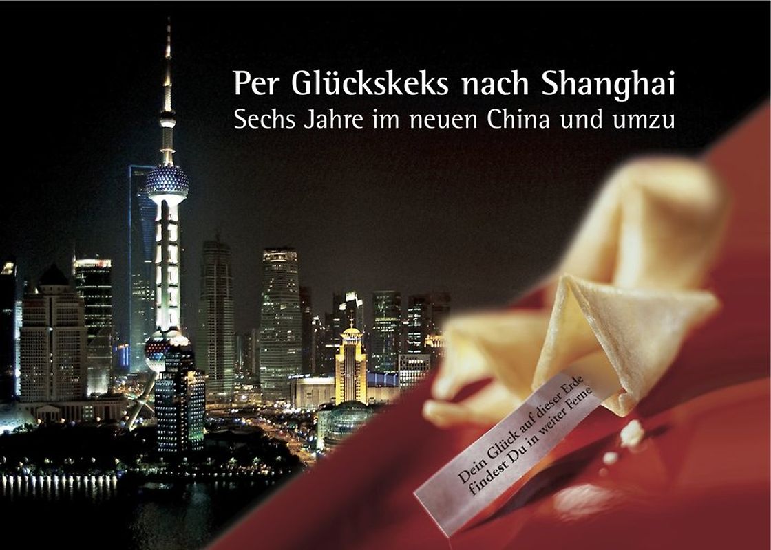 Per Glückskeks nach Shanghai – Sechs Jahre im neuen China und umzu