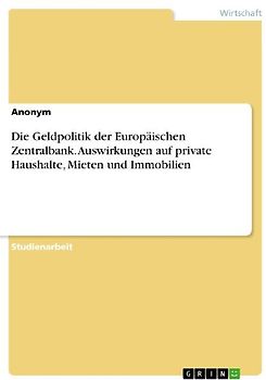 Die Geldpolitik der Europäischen Zentralbank. Auswirkungen auf private Haushalte, Mieten und Immobilien