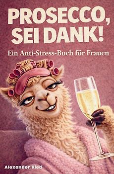 Prosecco sei Dank! Das lustige Anti-Stress-Buch für Frauen - voller Humor, Leichtigkeit und prickelnder Gelassenheit