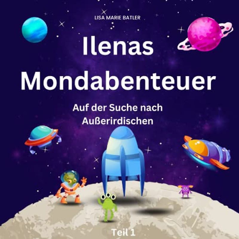 Ilenas Mondabenteuer: Auf der Suche nach Außerirdischen! Kinderbuch Weltall 5 Jahre: Kinderbuch ab 3 Jahre, Kinderbuch ab 4 Jahre Weltall, Kinderbuch ... Weltraum (Ilenas Weltraum Abenteuer, Band 1)