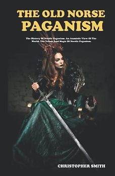 The Old Norse Paganism: The History of Nordic Paganism An Animistic View Of The World. The Values And Magic Of Nordic Paganism.