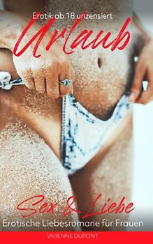 Urlaub - Sex & Liebe: Erotische Liebesromane für Frauen: Erotik ab 18 unzensiert (Urlaub - Sex & Abenteuer, Band 3)