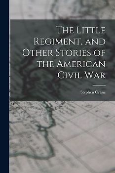 The Little Regiment, and Other Stories of the American Civil War