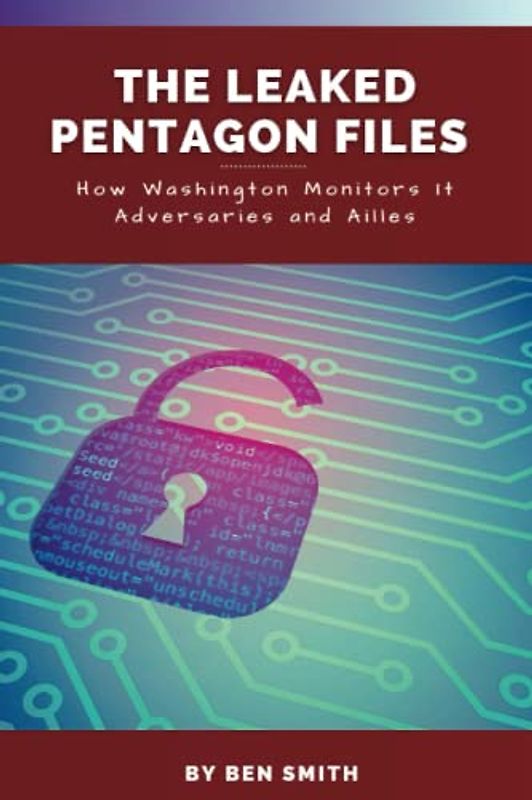The Leaked Pentagon Files: How The Leaked Pentagon Files Shows How Washington Monitors It Enemies and Ailes, The Leaked US Documents and their Implications, And Who Leaked The Top-Secret Document