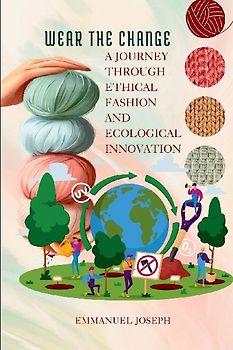 Wear the Change, A Journey Through Ethical Fashion and Ecological Innovation