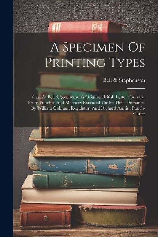 A Specimen Of Printing Types: Cast At Bell & Stephenson's Original British Letter Foundry, From Punches And Matrices Executed Under Their Direction.
