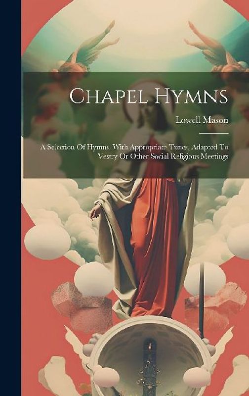 Chapel Hymns: A Selection Of Hymns, With Appropriate Tunes, Adapted To Vestry Or Other Social Religious Meetings