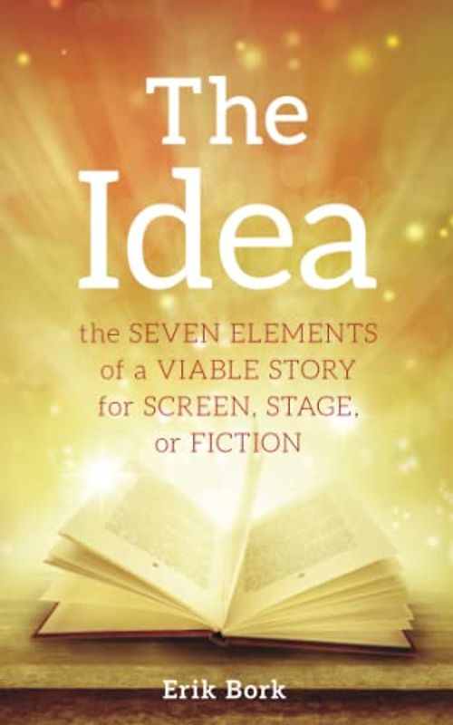 The Idea: The Seven Elements of a Viable Story for Screen, Stage or Fiction