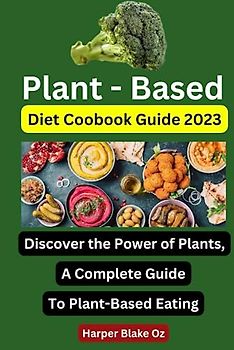 Plant Based Diet Cookbook Guide: Discover the Power of Plants: A Complete Guide to Plant-Based Eating (Harper Blake's Cookbooks and Diets)