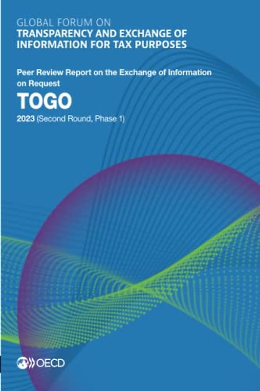 Global Forum on Transparency and Exchange of Information for Tax Purposes: Togo 2023 (Second Round, Phase 1): Peer Review Report on the Exchange of ... of Information for Tax Purposes peer reviews)