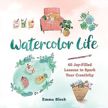Watercolor Life: 40 Joy-Filled Lessons to Spark Your Creativity