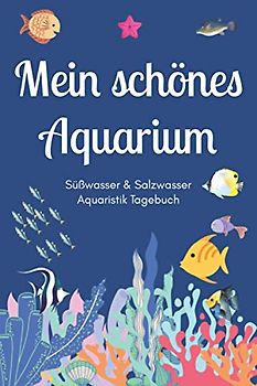 Mein schönes Aquarium - Süßwasser & Salzwasser Aquaristik Tagebuch: A5 Aquarium Logbuch | Aquarienpflegeheft | Meerwasseraquarium | Süßwasseraquarium ... Fischzüchter, Fischpfleger und Aquarianer