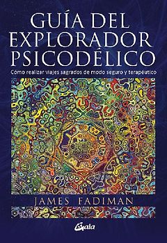 Guía del explorador psicodélico : cómo realizar viajes sagrados de modo seguro y terapéutico