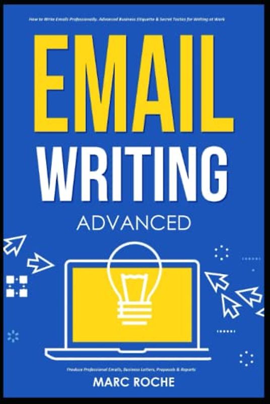 Email Writing: Advanced ©. How to Write Emails Professionally. Advanced Business Etiquette & Secret Tactics for Writing at Work. Produce Professional ... Writing, Communication & Etiquette, Band 3)