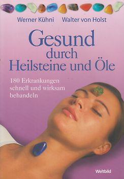 Gesund durch Heilsteine und Öle - 180 Erkrankungen schnell und wirksam behandeln - Werner Kühni & Walter von Holst [Taschenbuch, Weltbild]
