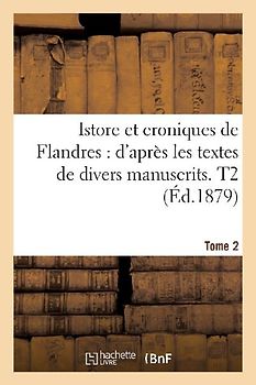 Istore Et Croniques de Flandres: d'Après Les Textes de Divers Manuscrits. T2