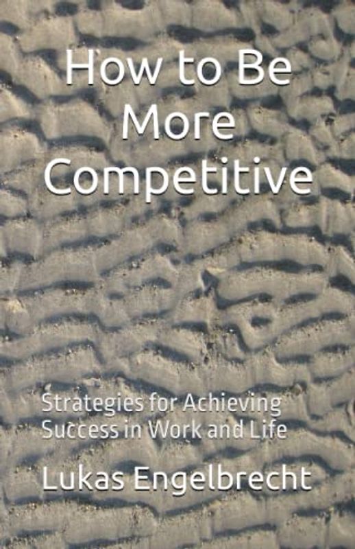 How to Be More Competitive: Strategies for Achieving Success in Work and Life